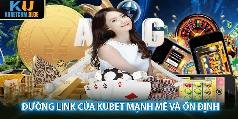 Đường link của Kubet được đánh giá cao về độ mạnh mẽ, ổn định