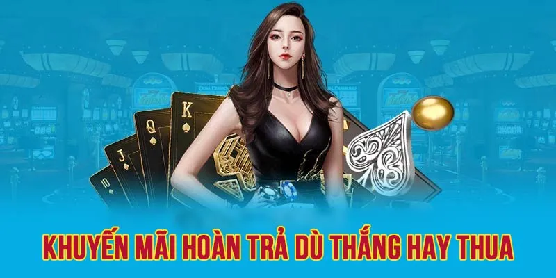 Nhận ưu đãi hoàn trả tỷ lệ cực cao dù thắng hay thua 