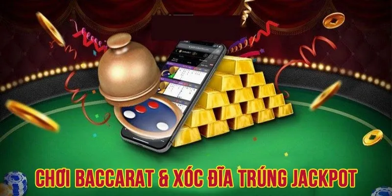 Chơi Baccarat và Xóc đĩa có cơ hội trúng Jackpot siêu lợi nhuận